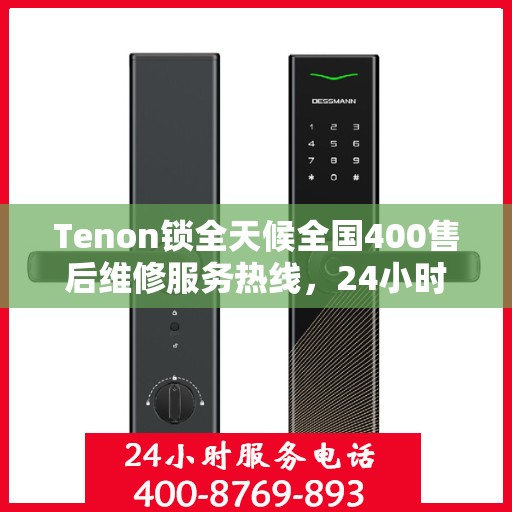 Tenon锁全天候全国400售后维修服务热线，24小时联保售后无忧