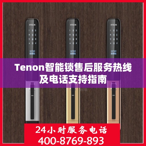 Tenon智能锁售后服务热线及电话支持指南