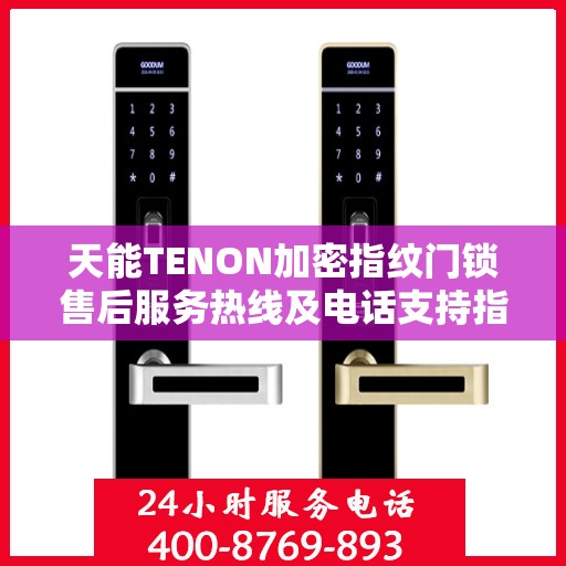 天能TENON加密指纹门锁售后服务热线及电话支持指南