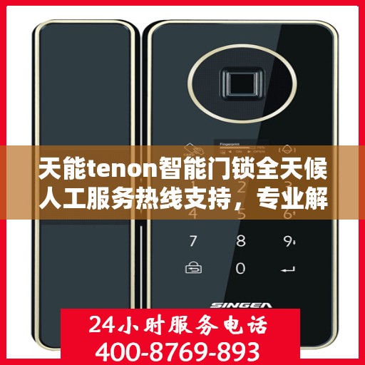 天能tenon智能门锁全天候人工服务热线支持，专业解答您的疑惑