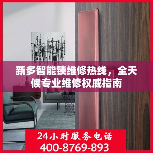新多智能锁维修热线，全天候专业维修权威指南