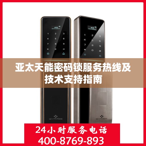 亚太天能密码锁服务热线及技术支持指南