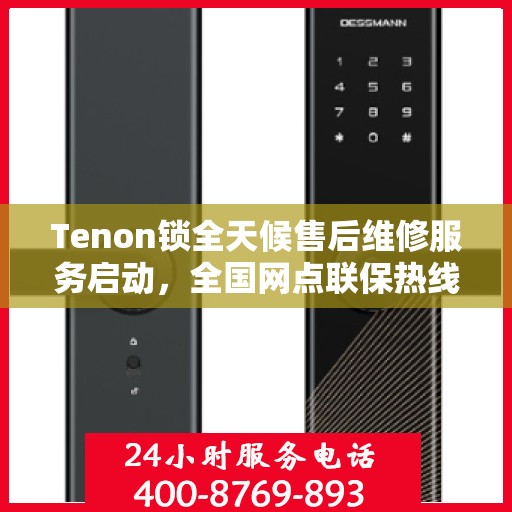 Tenon锁全天候售后维修服务启动，全国网点联保热线400服务全天候响应