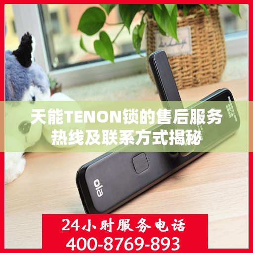 天能TENON锁的售后服务热线及联系方式揭秘