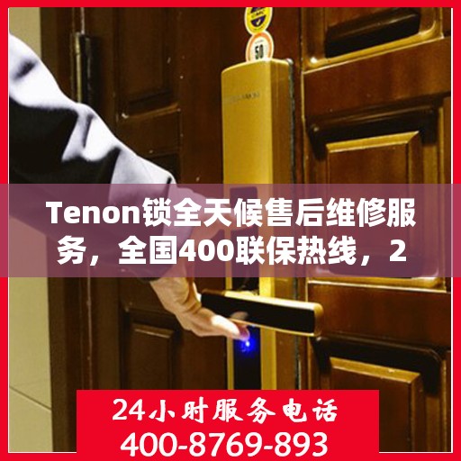 Tenon锁全天候售后维修服务，全国400联保热线，24小时无忧保障