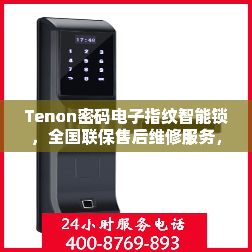 Tenon密码电子指纹智能锁，全国联保售后维修服务，全天候技术支持与400电话服务体验