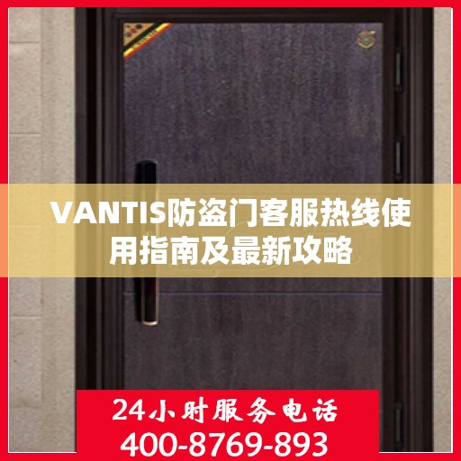 VANTIS防盗门客服热线使用指南及最新攻略