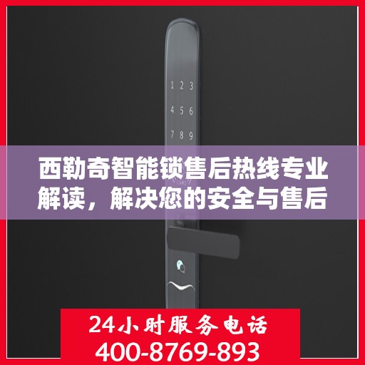 西勒奇智能锁售后热线专业解读，解决您的安全与售后问题