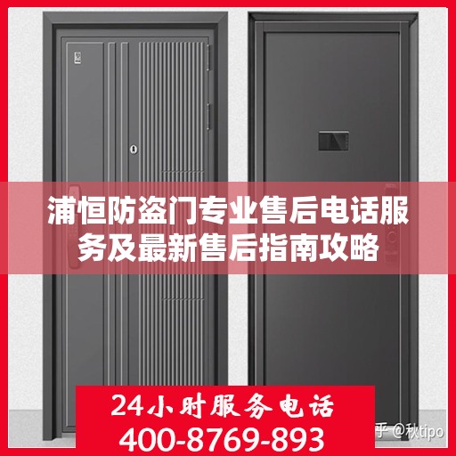 浦恒防盗门专业售后电话服务及最新售后指南攻略