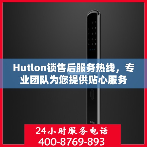 Hutlon锁售后服务热线，专业团队为您提供贴心服务
