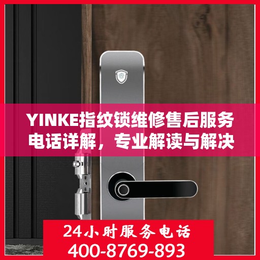 YINKE指纹锁维修售后服务电话详解，专业解读与解决方案