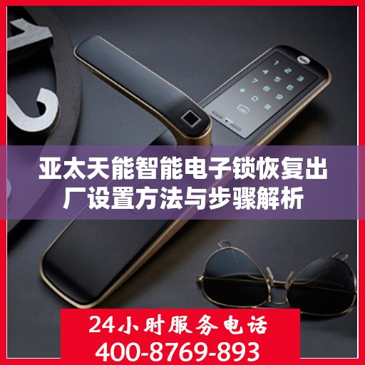 亚太天能智能电子锁恢复出厂设置方法与步骤解析