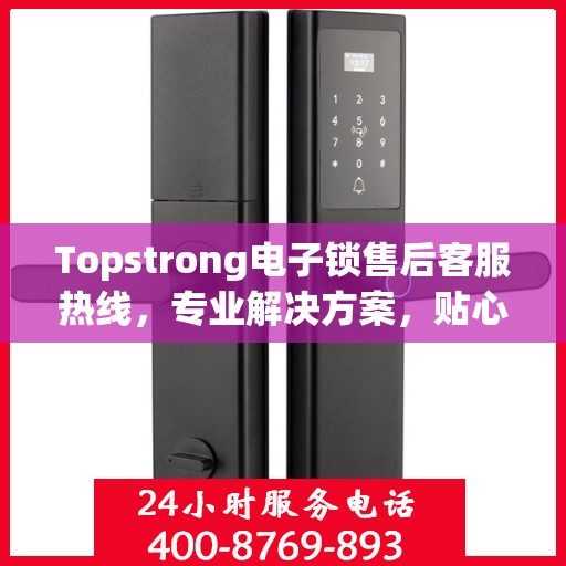 Topstrong电子锁售后客服热线，专业解决方案，贴心服务就在身边