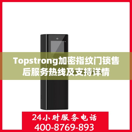 Topstrong加密指纹门锁售后服务热线及支持详情