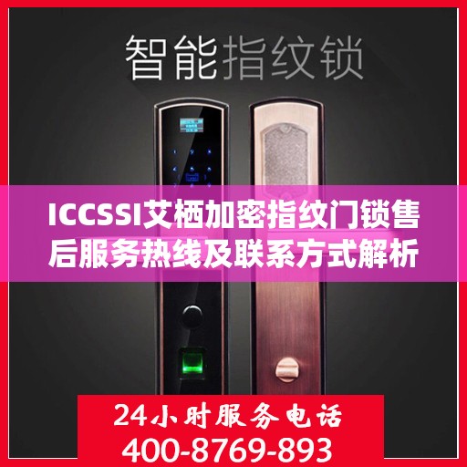 ICCSSI艾栖加密指纹门锁售后服务热线及联系方式解析