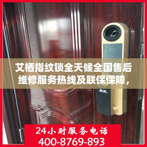艾栖指纹锁全天候全国售后维修服务热线及联保保障，专业维修团队全天候响应！