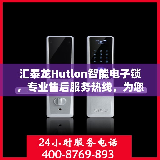 汇泰龙Hutlon智能电子锁，专业售后服务热线，为您的安全保驾护航！