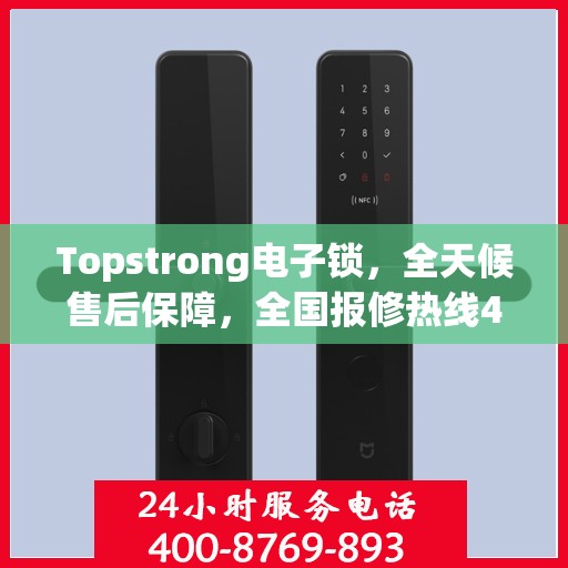 Topstrong电子锁，全天候售后保障，全国报修热线400，专业售后无忧体验