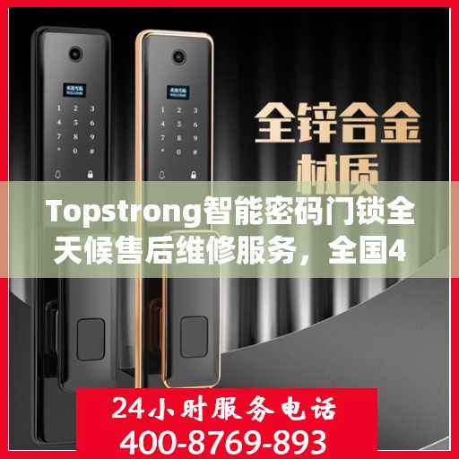 Topstrong智能密码门锁全天候售后维修服务，全国400热线联通，24小时联保维修保障您的安全