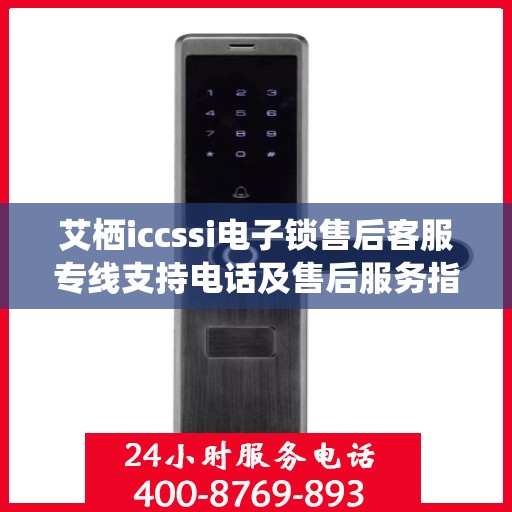 艾栖iccssi电子锁售后客服专线支持电话及售后服务指南