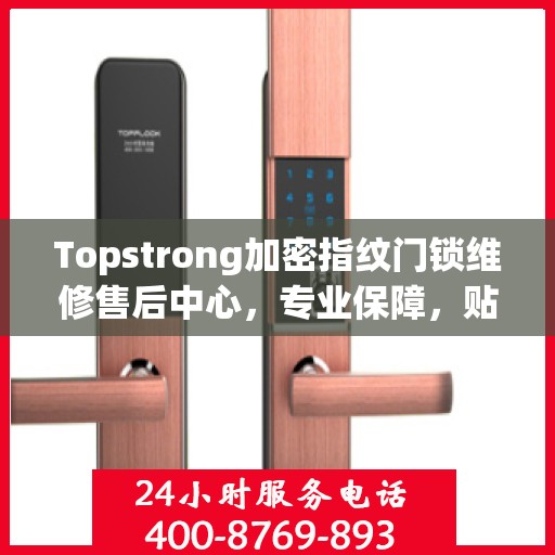 Topstrong加密指纹门锁维修售后中心，专业保障，贴心服务