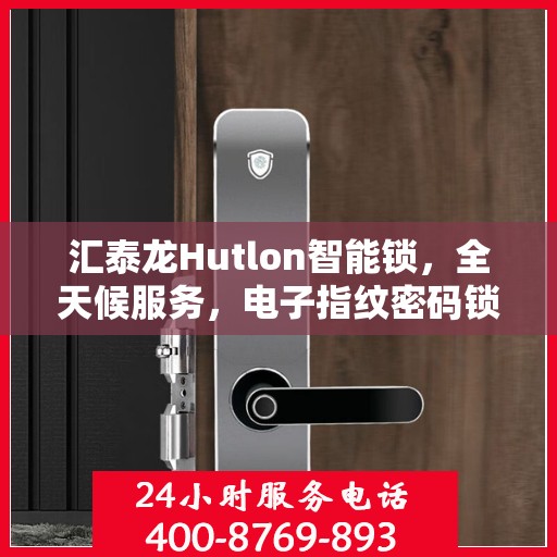 汇泰龙Hutlon智能锁，全天候服务，电子指纹密码锁全国售后无忧，400热线报修快速响应