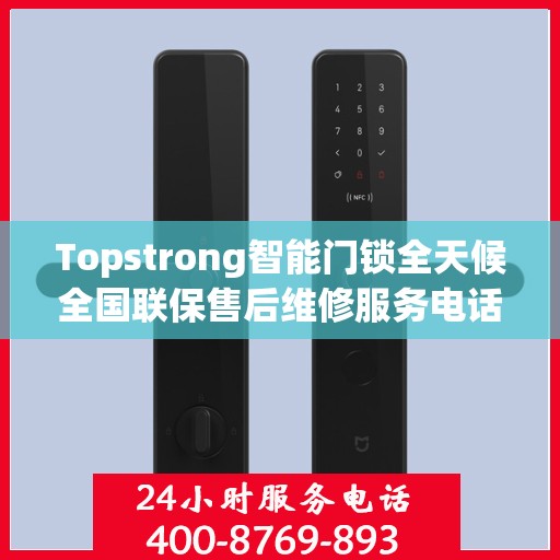 Topstrong智能门锁全天候全国联保售后维修服务电话，专业解决您的锁事无忧