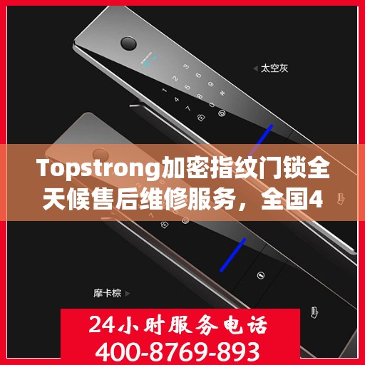 Topstrong加密指纹门锁全天候售后维修服务，全国400热线24小时联保行动