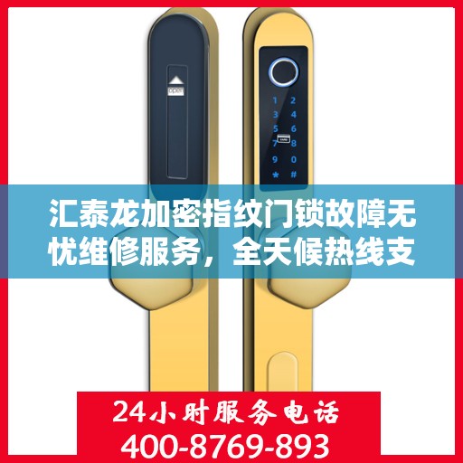 汇泰龙加密指纹门锁故障无忧维修服务，全天候热线支持