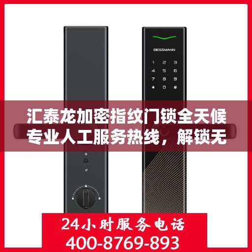 汇泰龙加密指纹门锁全天候专业人工服务热线，解锁无忧，贴心守护您的安全之门。