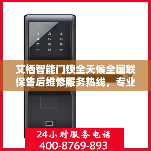 艾栖智能门锁全天候全国联保售后维修服务热线，专业解决您的锁事无忧