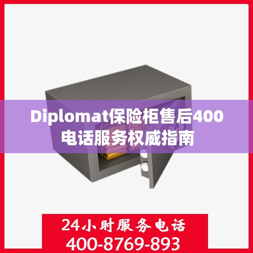 Diplomat保险柜售后400电话服务权威指南
