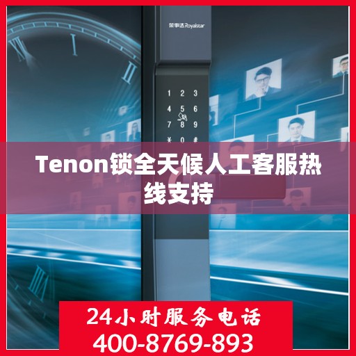 Tenon锁全天候人工客服热线支持