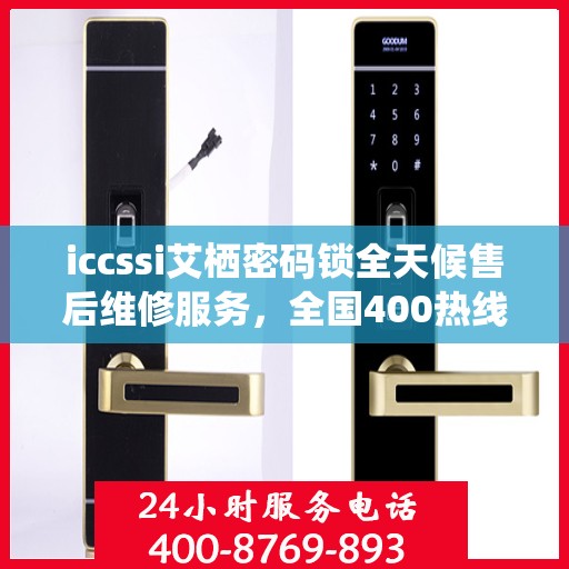 iccssi艾栖密码锁全天候售后维修服务，全国400热线联保，快速响应解决故障