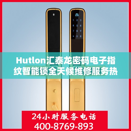 Hutlon汇泰龙密码电子指纹智能锁全天候维修服务热线