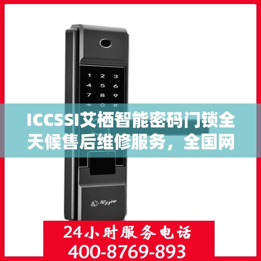 ICCSSI艾栖智能密码门锁全天候售后维修服务，全国网点联保热线一键解决
