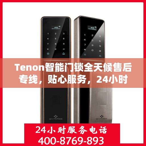 Tenon智能门锁全天候售后专线，贴心服务，24小时无忧售后！