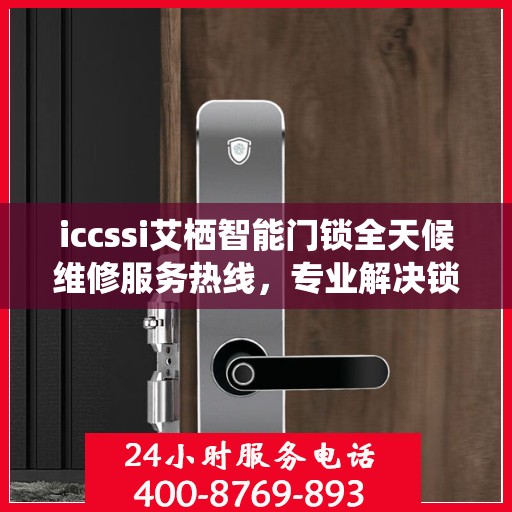 iccssi艾栖智能门锁全天候维修服务热线，专业解决锁事无忧
