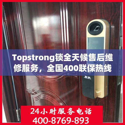 Topstrong锁全天候售后维修服务，全国400联保热线，24小时无忧维修保障