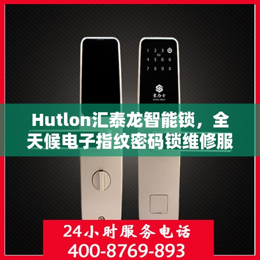 Hutlon汇泰龙智能锁，全天候电子指纹密码锁维修服务