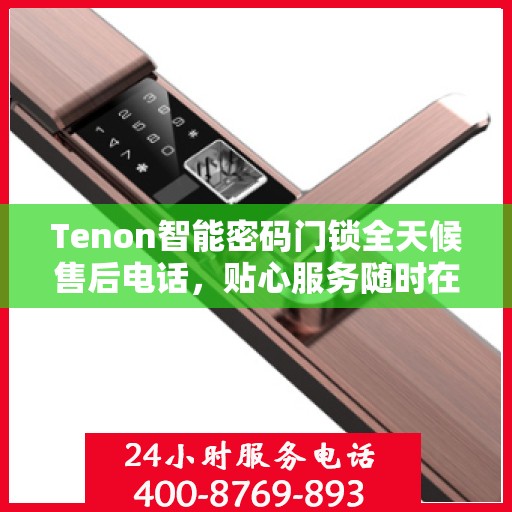 Tenon智能密码门锁全天候售后电话，贴心服务随时在线