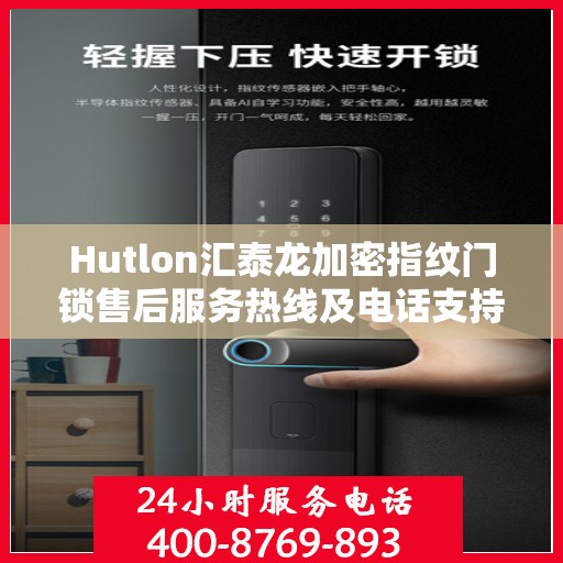 Hutlon汇泰龙加密指纹门锁售后服务热线及电话支持指南