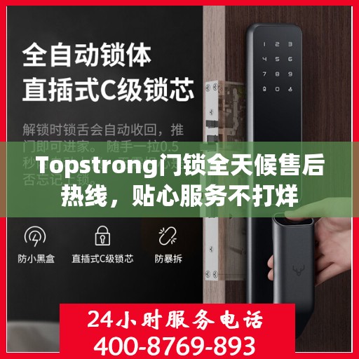 Topstrong门锁全天候售后热线，贴心服务不打烊