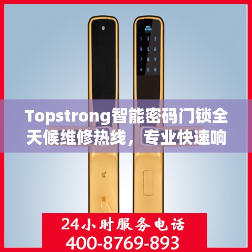 Topstrong智能密码门锁全天候维修热线，专业快速响应服务