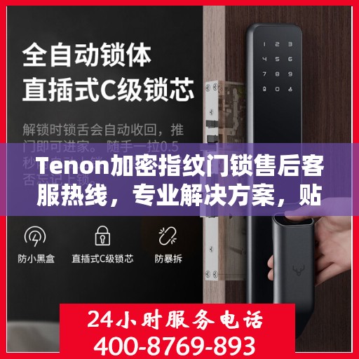 Tenon加密指纹门锁售后客服热线，专业解决方案，贴心服务保障安全锁具问题