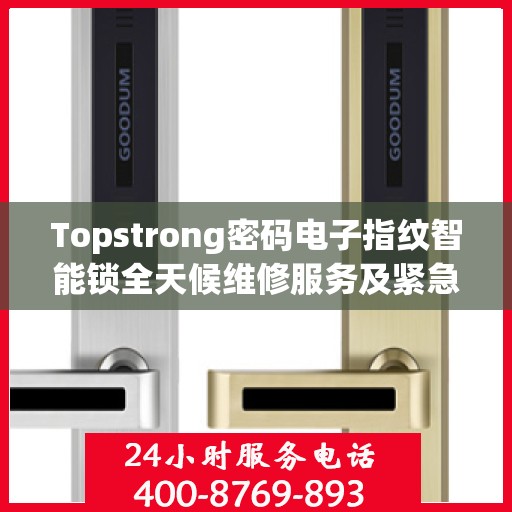 Topstrong密码电子指纹智能锁全天候维修服务及紧急联系电话