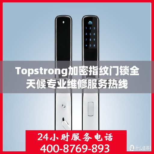 Topstrong加密指纹门锁全天候专业维修服务热线