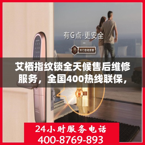 艾栖指纹锁全天候售后维修服务，全国400热线联保，专业快速响应