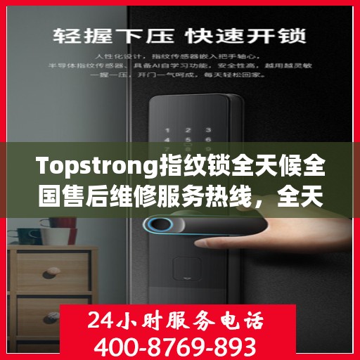 Topstrong指纹锁全天候全国售后维修服务热线，全天候联保售后无忧