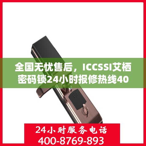 全国无忧售后，ICCSSI艾栖密码锁24小时报修热线400，专业保障您的安全锁事无忧
